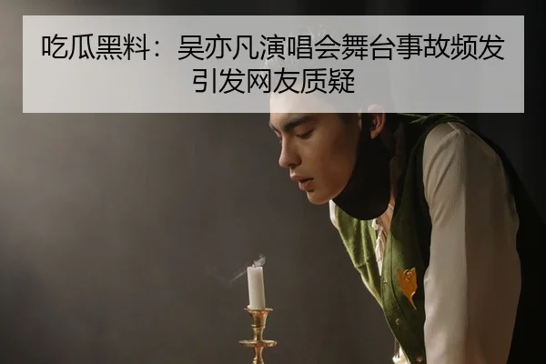 吃瓜黑料：吴亦凡演唱会舞台事故频发引发网友质疑